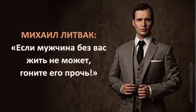 Михаил Литвак: «Если мужчина без вас жить не может, гоните его прочь!»